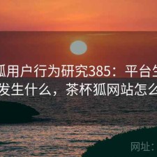 茶杯狐用户行为研究385：平台生态正在发生什么，茶杯狐网站怎么样