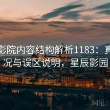 星辰影院内容结构解析1183：真实情况与误区说明，星辰影园