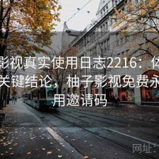 柚子影视真实使用日志2216：体验变化与关键结论，柚子影视免费永久使用邀请码