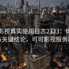 可可影视真实使用日志2323：体验变化与关键结论，可可影视服务器端