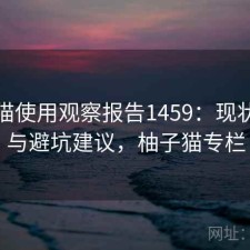 柚子猫使用观察报告1459：现状分析与避坑建议，柚子猫专栏