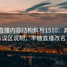 半糖直播内容结构解析1510：真实情况与误区说明，半糖直播改名了吗