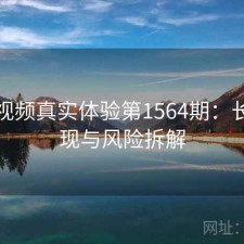 探花视频真实体验第1564期：长期表现与风险拆解