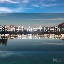 可可影视新手指南安全使用指南：有哪些优势与设置建议，可可tv怎么样