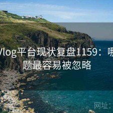 糖心Vlog平台现状复盘1159：哪些问题最容易被忽略