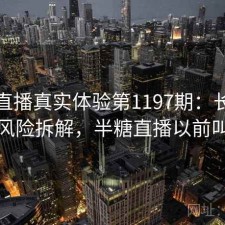 半糖直播真实体验第1197期：长期表现与风险拆解，半糖直播以前叫什么