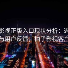 柚子影视正版入口现状分析：避坑指南与用户反馈，柚子影视客户端