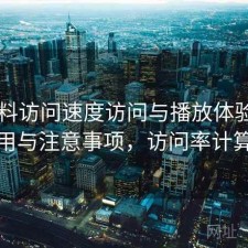 51爆料访问速度访问与播放体验：如何使用与注意事项，访问率计算方式