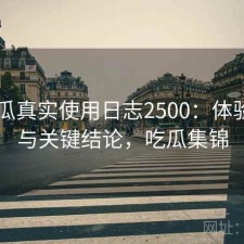 17吃瓜真实使用日志2500：体验变化与关键结论，吃瓜集锦