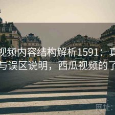 西瓜视频内容结构解析1591：真实情况与误区说明，西瓜视频的了解