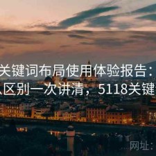 51网关键词布局使用体验报告：有什么区别一次讲清，5118关键词