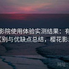 樱花影院使用体验实测结果：有什么区别与优缺点总结，樱花影现