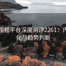 芭乐视频平台深度测评2261：内容变化与趋势判断