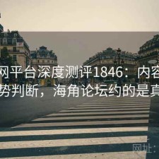 海角网平台深度测评1846：内容变化与趋势判断，海角论坛约的是真的吗