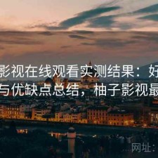 柚子影视在线观看实测结果：好不好用与优缺点总结，柚子影视最右