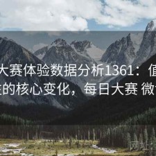 每日大赛体验数据分析1361：值得关注的核心变化，每日大赛 微博