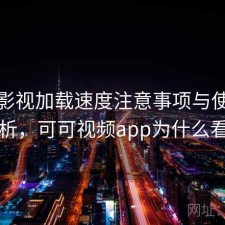 可可影视加载速度注意事项与使用技巧解析，可可视频app为什么看不了