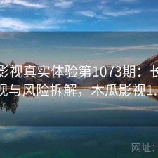 木瓜影视真实体验第1073期：长期表现与风险拆解，木瓜影视1.1