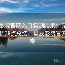 星辰影院官网入口实测结果：完整攻略与优缺点总结，星辰影院官方客户端
