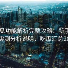 17吃瓜功能解析完整攻略：新手必看的实测分析说明，吃瓜汇总2021