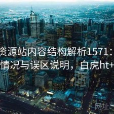 白虎资源站内容结构解析1571：真实情况与误区说明，白虎ht+