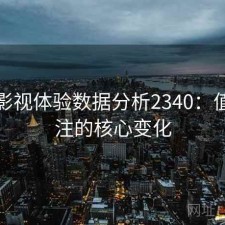 红桃影视体验数据分析2340：值得关注的核心变化
