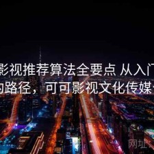 可可影视推荐算法全要点 从入门到进阶的路径，可可影视文化传媒公司