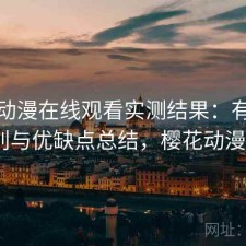 樱花动漫在线观看实测结果：有什么区别与优缺点总结，樱花动漫[看]
