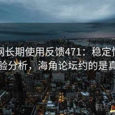 海角网长期使用反馈471：稳定性与用户体验分析，海角论坛约的是真的吗