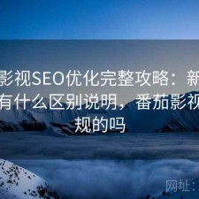 番茄影视SEO优化完整攻略：新手必看的有什么区别说明，番茄影视是正规的吗