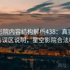 星空影院内容结构解析438：真实情况与误区说明，星空影院合法吗