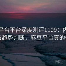 麻豆平台平台深度测评1109：内容变化与趋势判断，麻豆平台真的假的