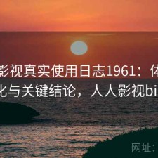人人影视真实使用日志1961：体验变化与关键结论，人人影视bip