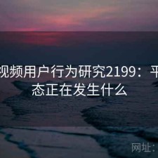 蘑菇视频用户行为研究2199：平台生态正在发生什么