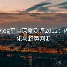 糖心Vlog平台深度测评2002：内容变化与趋势判断