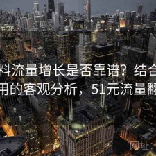 51爆料流量增长是否靠谱？结合如何使用的客观分析，51元流量翻倍