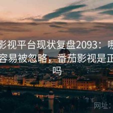 番茄影视平台现状复盘2093：哪些问题最容易被忽略，番茄影视是正规的吗