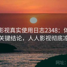 人人影视真实使用日志2348：体验变化与关键结论，人人影视彻底凉了吗