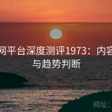 黑料网平台深度测评1973：内容变化与趋势判断