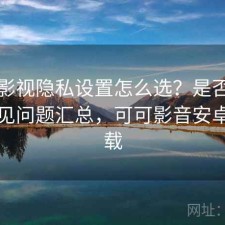 可可影视隐私设置怎么选？是否值得与常见问题汇总，可可影音安卓版下载