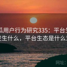 17吃瓜用户行为研究335：平台生态正在发生什么，平台生态是什么意思