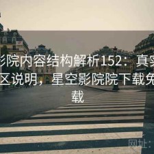 星空影院内容结构解析152：真实情况与误区说明，星空影院院下载免费下载