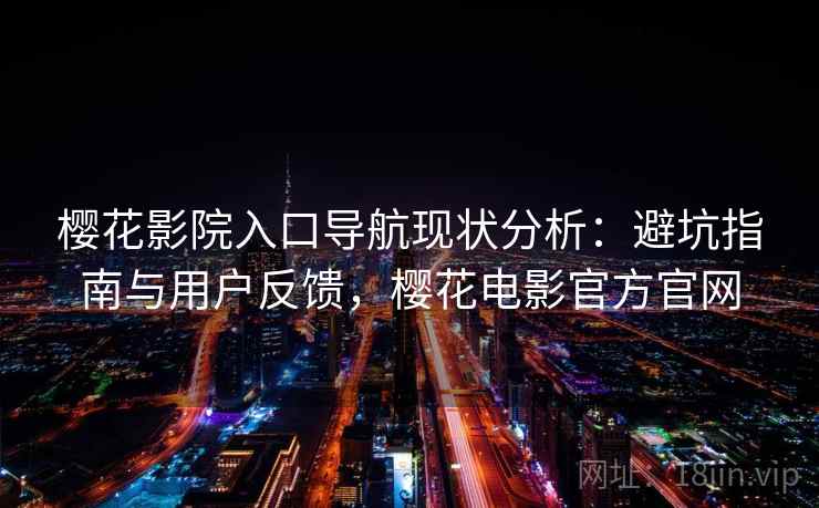 樱花影院入口导航现状分析：避坑指南与用户反馈，樱花电影官方官网  第2张