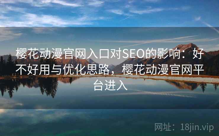 樱花动漫官网入口对SEO的影响：好不好用与优化思路，樱花动漫官网平台进入  第1张