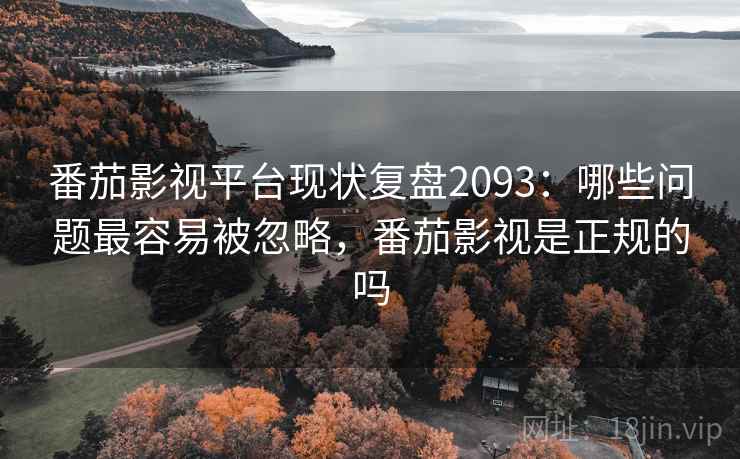 番茄影视平台现状复盘2093:哪些问题最容易被忽略,番茄影视是正规的吗 第2张 番茄影视平台现状复盘2093:哪些问题最容易被忽略,番茄影视是正规的吗 第2张