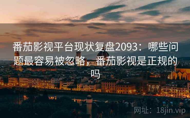 番茄影视平台现状复盘2093:哪些问题最容易被忽略,番茄影视是正规的吗 第1张 番茄影视平台现状复盘2093:哪些问题最容易被忽略,番茄影视是正规的吗 第1张