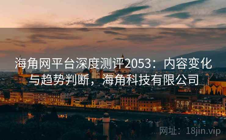 海角网平台深度测评2053:内容变化与趋势判断,海角科技有限公司 第2张 海角网平台深度测评2053:内容变化与趋势判断,海角科技有限公司 第2张