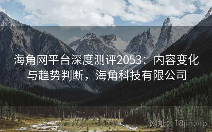 海角网平台深度测评2053:内容变化与趋势判断,海角科技有限公司 第1张 海角网平台深度测评2053:内容变化与趋势判断,海角科技有限公司 第1张