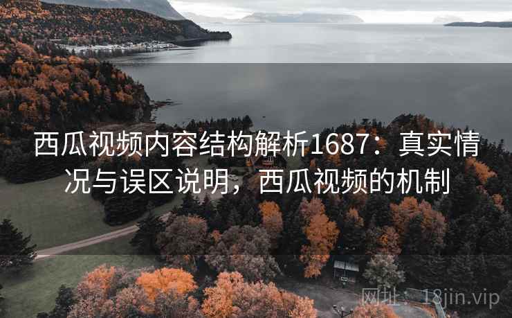 西瓜视频内容结构解析1687:真实情况与误区说明,西瓜视频的机制 第1张 西瓜视频内容结构解析1687:真实情况与误区说明,西瓜视频的机制 第1张