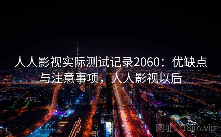 人人影视实际测试记录2060:优缺点与注意事项,人人影视以后 第2张 人人影视实际测试记录2060:优缺点与注意事项,人人影视以后 第2张